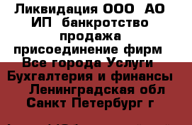 Ликвидация ООО, АО, ИП, банкротство, продажа, присоединение фирм - Все города Услуги » Бухгалтерия и финансы   . Ленинградская обл.,Санкт-Петербург г.